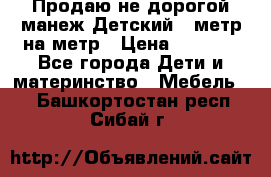 Продаю не дорогой манеж Детский , метр на метр › Цена ­ 1 500 - Все города Дети и материнство » Мебель   . Башкортостан респ.,Сибай г.